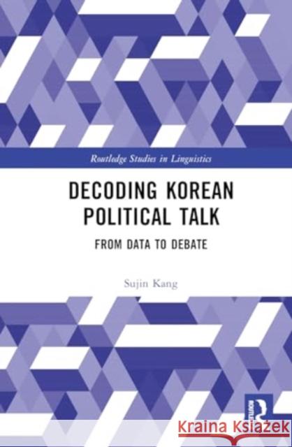 Decoding Korean Political Talk: From Data to Debate Sujin Kang 9781032737263 Routledge