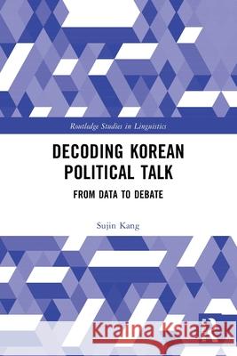 Decoding Korean Political Talk: From Data to Debate Sujin (The Prompt Company) Kang 9781032737270 Routledge