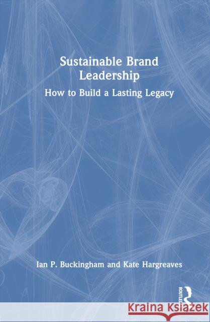 Sustainable Brand Leadership: How to Build a Lasting Legacy Kate Hargreaves 9781032737348 Routledge