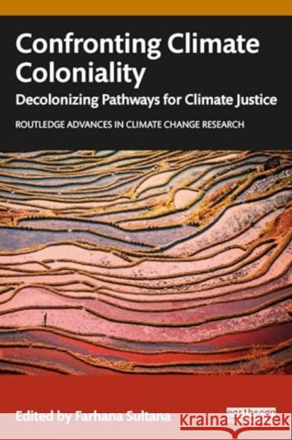 Confronting Climate Coloniality: Decolonizing Pathways for Climate Justice Farhana Sultana 9781032737850 Routledge