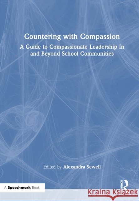 Countering with Compassion: A Guide to Compassionate Leadership in and Beyond School Communities Alexandra Sewell 9781032738079