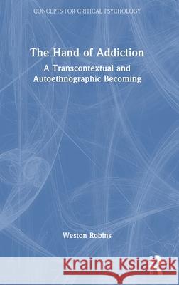 The Hand of Addiction: A Transcontextual and Autoethnographic Becoming Weston Robins 9781032738109 Routledge