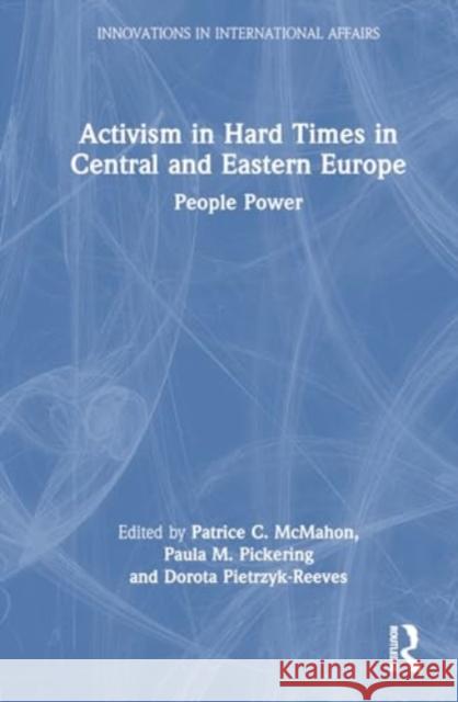 Activism in Hard Times in Central and Eastern Europe: People Power Patrice C. McMahon Paula M. Pickering Dorota Pietrzyk-Reeves 9781032738239