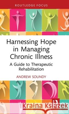 Harnessing Hope in Managing Chronic Pain: A Guide to Therapeutic Rehabilitation Andrew Soundy 9781032738260 Routledge