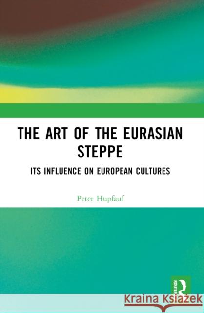 The Art of the Eurasian Steppe Peter Hupfauf 9781032739342 Taylor & Francis Ltd