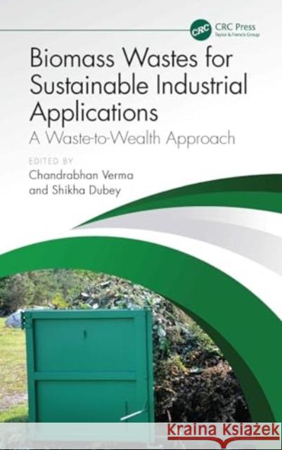 Biomass Wastes for Sustainable Industrial Applications: A Waste-To-Wealth Approach Chandrabhan Verma Shikha Dubey 9781032739441