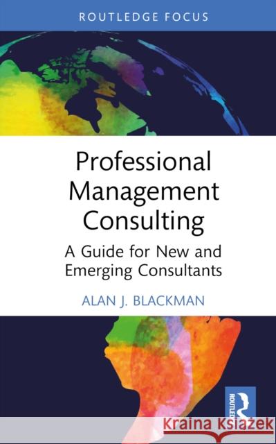 Professional Management Consulting: A Guide for New and Emerging Consultants Alan J. (Griffith University, Australia) Blackman 9781032739649 Routledge