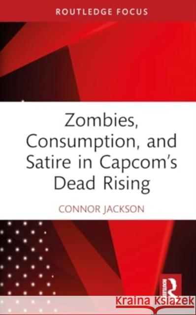 Zombies, Consumption, and Satire in Capcom's Dead Rising Connor Jackson 9781032740027 Taylor & Francis Ltd