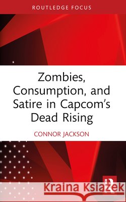 Zombies, Consumption, and Satire in Capcom’s Dead Rising Connor Jackson 9781032740034 Taylor & Francis Ltd