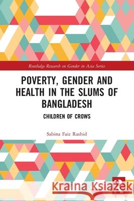 Poverty, Gender and Health in the Slums of Bangladesh: Children of Crows Sabina (Brac University, Bangladesh) Faiz Rashid 9781032740614 Routledge