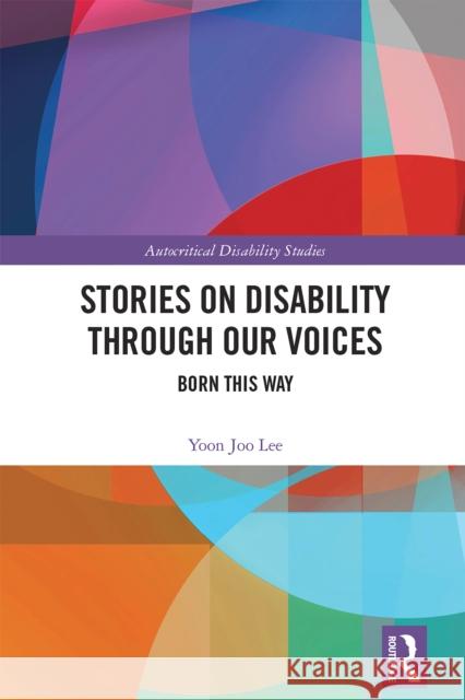 Stories on Disability Through Our Voices: Born This Way Yoon Joo Lee 9781032740935 Routledge
