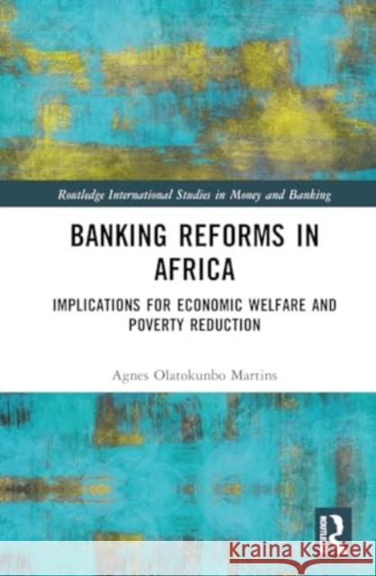 Banking Reforms in Africa: Implications for Economic Welfare and Poverty Reduction Agnes Olatokunbo Martins 9781032741024 Routledge