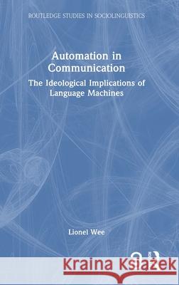 Automation in Communication: The Ideological Implications of Language Machines Lionel Wee 9781032741611 Routledge