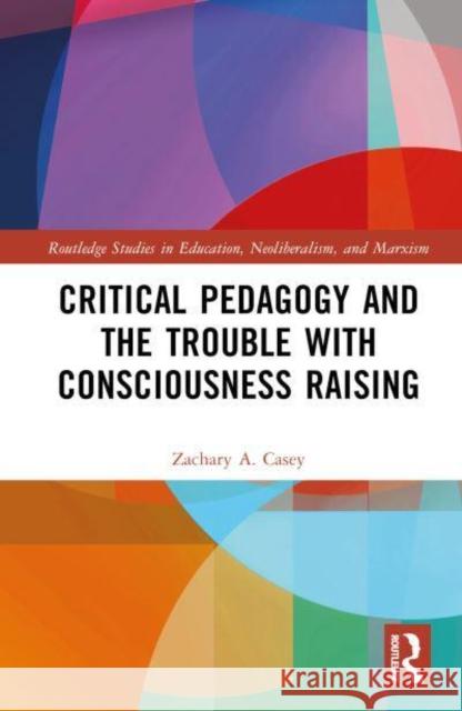 Critical Pedagogy and the Trouble with Consciousness Raising Zachary (Rhodes College, USA) A. Casey 9781032741734 Taylor & Francis Ltd