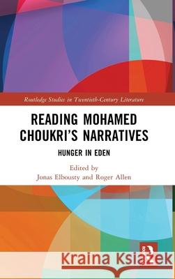Reading Mohamed Choukri's Narratives: Hunger in Eden Jonas Elbousty Roger Allen 9781032741819 Routledge