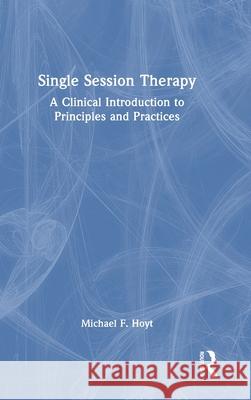 Single Session Therapy: A Clinical Introduction to Principles and Practices Michael F. Hoyt 9781032742304