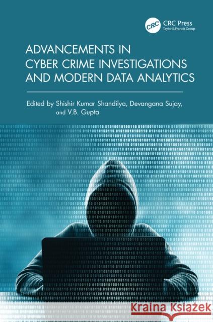 Advancements in Cyber Crime Investigations and Modern Data Analytics Shishir Kumar Shandilya Devangana Sujay Vb Gupta 9781032742700