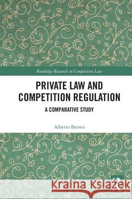 Private Law and Competition Regulation: A Comparative Study Alberto Brown 9781032743196 Routledge