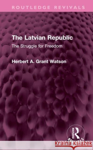 The Latvian Republic Herbert A. Grant Watson 9781032743561 Taylor & Francis Ltd