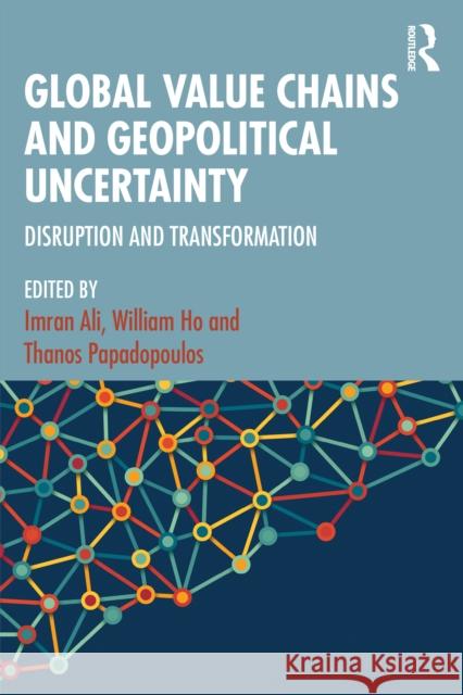 Global Value Chains and Geopolitical Uncertainty: Disruption and Transformation Imran Ali William Ho Thanos Papadopoulos 9781032743578 Routledge