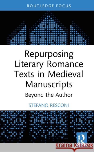 Repurposing Literary Romance Texts in Medieval Manuscripts: Beyond the Author Stefano Resconi 9781032743820
