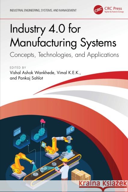 Industry 4.0 for Manufacturing Systems: Concepts, Technologies, and Applications Vishal Ashok Wankhede Vimal K Pankaj Sahlot 9781032744520