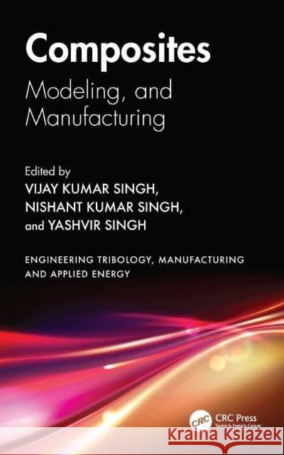 Composites: Modeling, and Manufacturing Vijay Kumar Singh Nishant Kuma Yashvir Singh 9781032744575