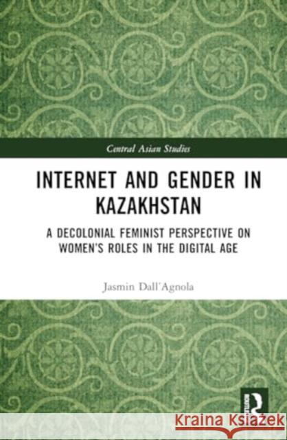 Internet and Gender in Kazakhstan: A Decolonial Feminist Perspective on Women's Roles in the Digital Age Jasmin Dall'agnola 9781032744667