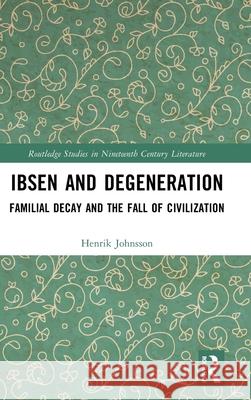 Ibsen and Degeneration: Familial Decay and the Fall of Civilization Henrik Johnsson 9781032744759