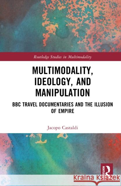 Multimodality, Ideology and Manipulation: BBC Travel Documentaries and the Illusion of Empire Jacopo Castaldi 9781032744933 Routledge