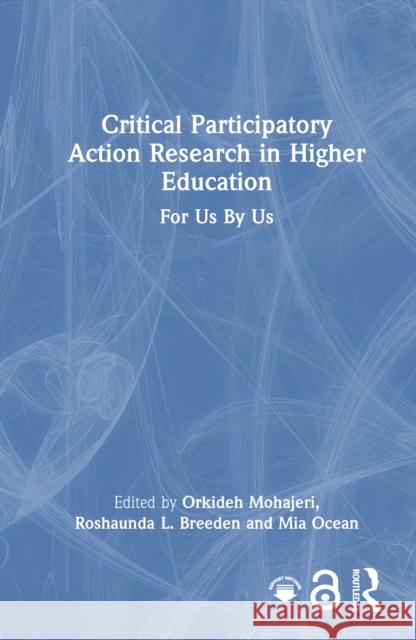 Critical Participatory Action Research in Higher Education: For Us by Us Orkideh Mohajeri Roshaunda L. Breeden Mia Ocean 9781032745039 Routledge
