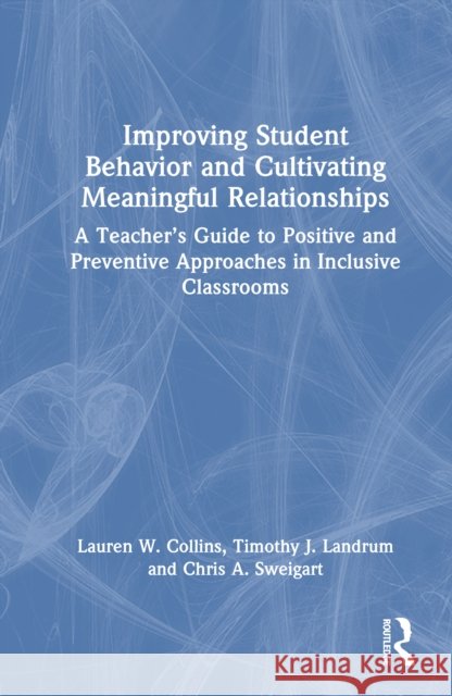 Improving Student Behavior and Cultivating Meaningful Relationships: A Teacher’s Guide to Positive and Preventive Approaches in Inclusive Classrooms Chris A. Sweigart 9781032745145 Routledge