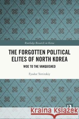 The Forgotten Political Elites of North Korea Fyodor Tertitskiy 9781032745459 Taylor & Francis Ltd