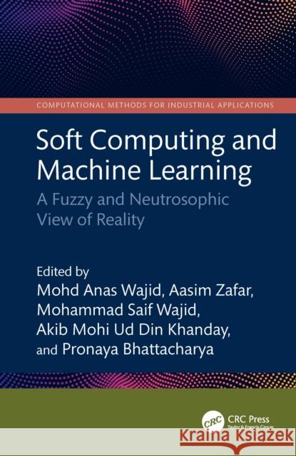 Soft Computing and Machine Learning: A Fuzzy and Neutrosophic View of Reality Mohd Anas Wajid Aasim Zafar Mohammad Saif Wajid 9781032746326 CRC Press