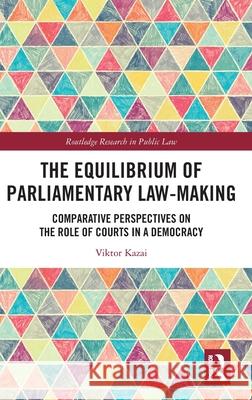 The Equilibrium of Parliamentary Law-Making: Comparative Perspectives on the Role of Courts in a Democracy Viktor Kazai 9781032746463 Routledge