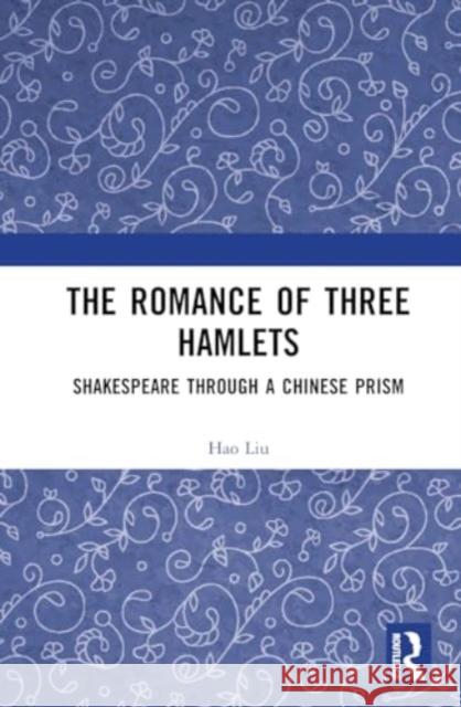 The Romance of Three Hamlets: Shakespeare Through a Chinese Prism Hao Liu 9781032746913 Routledge