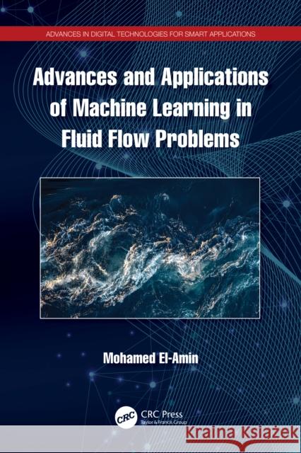 Advances and Applications of Machine Learning in Fluid Flow Problems Mohamed El-Amin 9781032747392