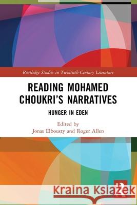 Reading Mohamed Choukri's Narratives: Hunger in Eden Jonas Elbousty Roger Allen 9781032747521 Routledge
