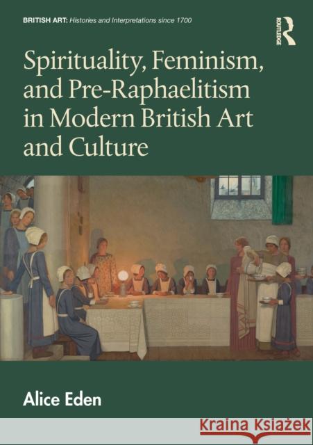 Spirituality, Feminism, and Pre-Raphaelitism in Modern British Art and Culture Alice (Warwick University) Eden 9781032747620 Routledge