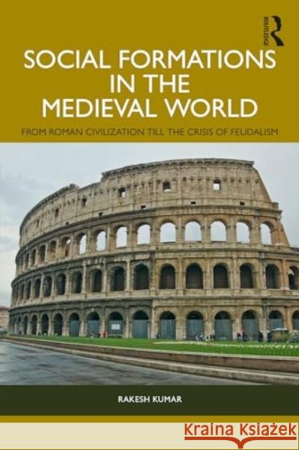 Social Formations in the Medieval World: From Roman Civilization Till the Crisis of Feudalism Rakesh Kumar 9781032748498 Routledge Chapman & Hall