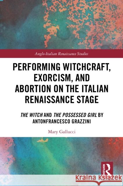 Performing Witchcraft, Exorcism, and Abortion on the Italian Renaissance State: The Witch and the Possessed Girl by Antonfrancesco Grazzini Mary Gallucci 9781032749082 Taylor & Francis Ltd
