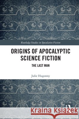 Origins of Apocalyptic Science Fiction: The Last Man Julie Hugonny 9781032749143 Routledge