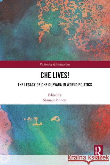 Che Lives!: The Legacy of the Che Guevara in World Politics Shannon Brincat 9781032749273