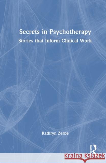 Secrets in Psychotherapy: Stories That Inform Clinical Work Kathryn Zerbe 9781032749303 Routledge