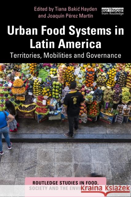 Urban Food Systems in Latin America: Territories, Mobilities and Governance Tiana Bakic Hayden Joaqu?n P?rez Mart?n 9781032750057 Routledge