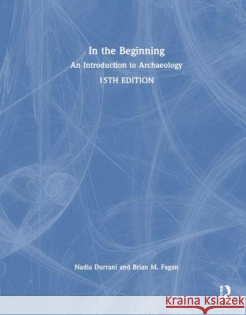 In the Beginning: An Introduction to Archaeology Brian (University of California, USA) Fagan 9781032750156 Taylor & Francis Ltd