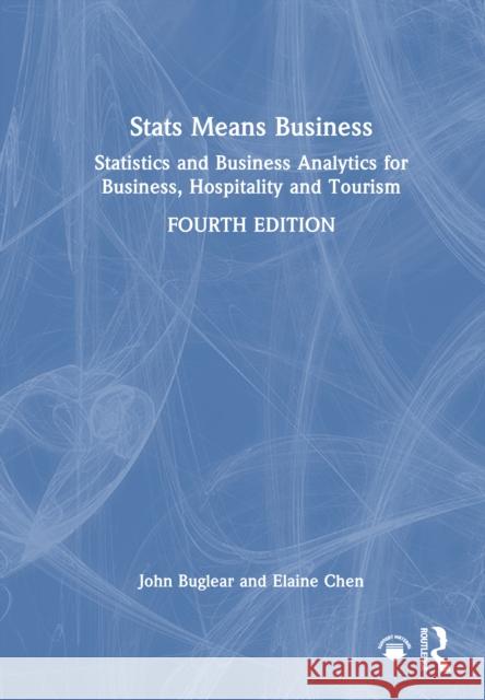STATS Means Business: Statistics and Business Analytics for Business, Hospitality and Tourism John Buglear Elaine Chen 9781032750187 Routledge