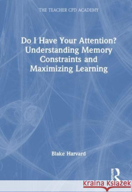 Do I Have Your Attention? Understanding Memory Constraints and Maximizing Learning Blake Harvard 9781032750286 Taylor & Francis Ltd