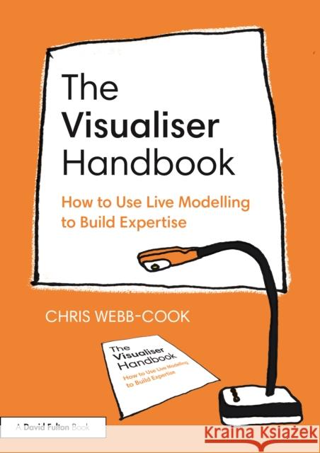 The Visualiser Handbook: How to Use Live Modelling to Build Expertise Chris Webb-Cook 9781032750392