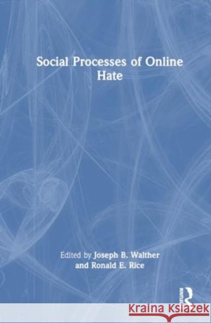 Social Processes of Online Hate Joseph B. Walther Ronald E. Rice 9781032750422